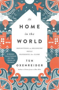 Title: At Home in the World: Reflections on Belonging While Wandering the Globe, Author: Tsh Oxenreider