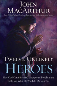 Title: Twelve Unlikely Heroes: How God Commissioned Unexpected People in the Bible and What He Wants to Do with You, Author: John MacArthur