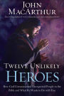 Twelve Unlikely Heroes: How God Commissioned Unexpected People in the Bible and What He Wants to Do with You