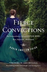 Title: Fierce Convictions: The Extraordinary Life of Hannah More: Poet, Reformer, Abolitionist, Author: Karen Swallow Prior