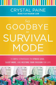 Title: Say Goodbye to Survival Mode: 9 Simple Strategies to Stress Less, Sleep More, and Restore Your Passion for Life, Author: Crystal Paine