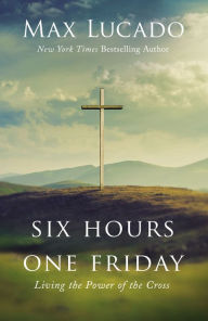 Title: Six Hours One Friday: Living the Power of the Cross, Author: Max Lucado