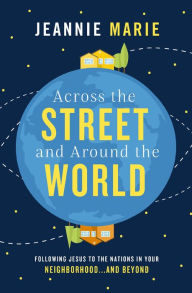 Title: Across the Street and Around the World: Following Jesus to the Nations in Your Neighborhood.and Beyond, Author: Jeannie Marie