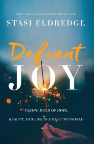 Title: Defiant Joy: Taking Hold of Hope, Beauty, and Life in a Hurting World, Author: Stasi Eldredge