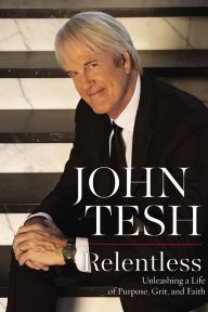 Title: Relentless: Unleashing a Life of Purpose, Grit, and Faith, Author: John Tesh