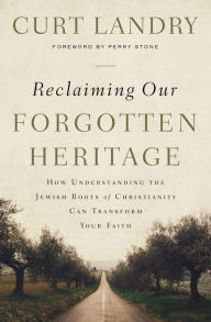 Title: Reclaiming Our Forgotten Heritage: How Understanding the Jewish Roots of Christianity Can Transform Your Faith, Author: Curt Landry