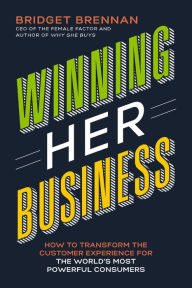 Title: Winning Her Business: How to Transform the Customer Experience for the World's Most Powerful Consumers, Author: Bridget Brennan