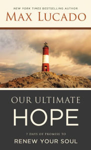 Title: Our Ultimate Hope: 7 Days of Promise to Renew Your Soul, Author: Max Lucado