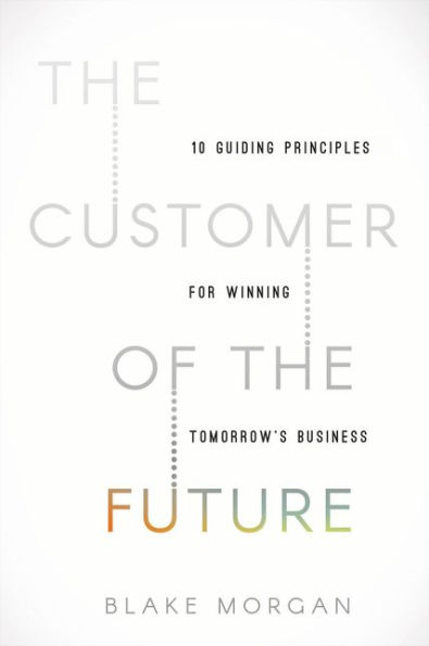 The Customer of the Future: 10 Guiding Principles for Winning Tomorrow's Business