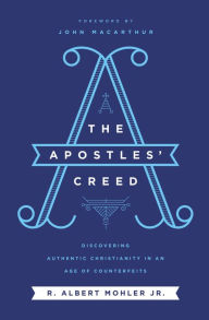 Title: The Apostles' Creed: Discovering Authentic Christianity in an Age of Counterfeits, Author: R. Albert Mohler