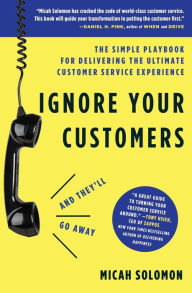 Title: Ignore Your Customers (and They'll Go Away): The Simple Playbook for Delivering the Ultimate Customer Service Experience, Author: Micah Solomon