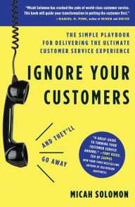 Ignore Your Customers (and They'll Go Away): The Simple Playbook for Delivering the Ultimate Customer Service Experience