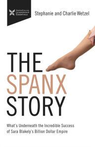 Title: The Spanx Story: What's Underneath the Incredible Success of Sara Blakely's Billion Dollar Empire, Author: Charlie Wetzel