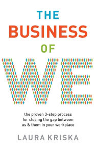 Title: The Business of We: The Proven Three-Step Process for Closing the Gap Between Us and Them in Your Workplace, Author: Laura Kriska