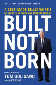 Download free textbook Built, Not Born: A Self-Made Billionaire's No-Nonsense Guide for Entrepreneurs 9781400217601 CHM ePub by Tom Golisano, Mike Wicks