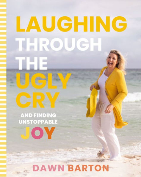 Laughing Through the Ugly Cry: .and Finding Unstoppable Joy