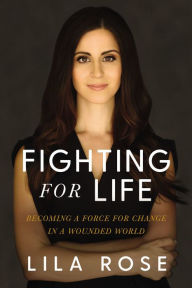 Title: Fighting for Life: Becoming a Force for Change in a Wounded World, Author: Lila Rose