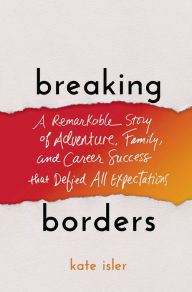 Title: Breaking Borders: A Remarkable Story of Adventure, Family, and Career Success That Defied All Expectations, Author: Kate Isler