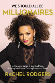 Title: We Should All Be Millionaires: A Woman's Guide to Earning More, Building Wealth, and Gaining Economic Power, Author: Rachel Rodgers