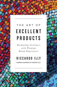 Title: The Art of Excellent Products: Enchanting Customers with Premium Brand Experiences, Author: Riccardo Illy