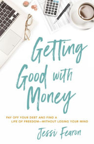 Title: Getting Good with Money: Pay Off Your Debt and Find a Life of Freedom---Without Losing Your Mind, Author: Jessi Fearon