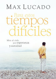 Title: Para estos tiempos difíciles: Mire al cielo por esperanza y sanidad, Author: Max Lucado