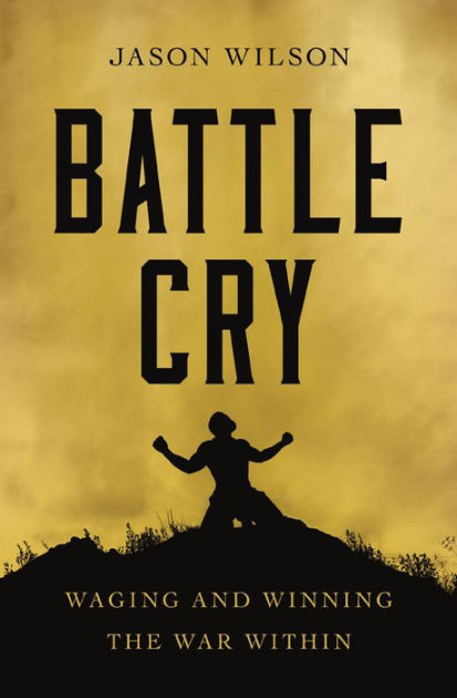 Battle Cry: Waging And Winning The War Within By Jason Wilson ...