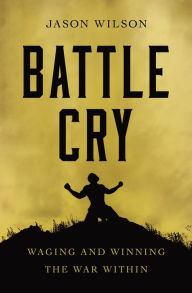 Title: Battle Cry: Waging and Winning the War Within, Author: Jason Wilson