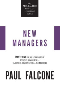Title: The New Managers: Mastering the Big 3 Principles of Effective Management---Leadership, Communication, and Team Building, Author: Paul Falcone