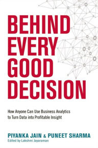 Title: Behind Every Good Decision: How Anyone Can Use Business Analytics to Turn Data into Profitable Insight, Author: Piyanka Jain