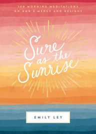 Title: Sure as the Sunrise: 100 Morning Meditations on God's Mercy and Delight, Author: Emily Ley