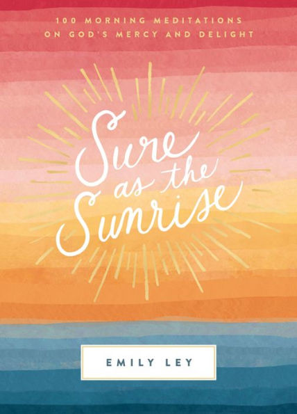 Sure as the Sunrise: 100 Morning Meditations on God's Mercy and Delight (A 100-Day Devotional)