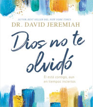 Title: Dios no te olvidó: Él está contigo, aun en tiempos inciertos (God Has Not Forgotten You: He Is with You, Even in Uncertain Times), Author: David Jeremiah