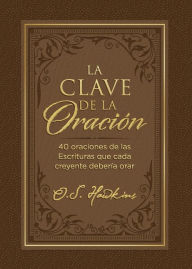 Title: La clave de la oración: 40 oraciones de las Escrituras que cada creyente debería orar, Author: O. S. Hawkins