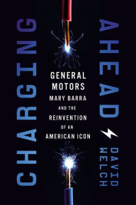 Title: Charging Ahead: GM, Mary Barra, and the Reinvention of an American Icon, Author: David Welch