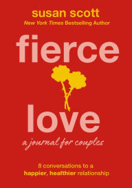 Title: Fierce Love: A Journal for Couples: 8 Conversations to a Happier, Healthier Relationship, Author: Susan Scott