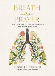 Title: Breath as Prayer: Calm Your Anxiety, Focus Your Mind, and Renew Your Soul, Author: Jennifer Tucker