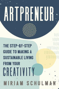 Title: Artpreneur: The Step-by-Step Guide to Making a Sustainable Living From Your Creativity, Author: Miriam Schulman