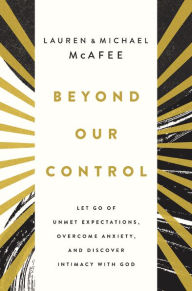 Title: Beyond Our Control: Let Go of Unmet Expectations, Overcome Anxiety, and Discover Intimacy with God, Author: Michael McAfee