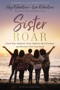 Title: Sister Roar: Claim Your Authentic Voice, Embrace Real Freedom, and Discover True Sisterhood, Author: Kay Robertson