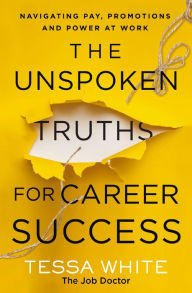 Title: The Unspoken Truths for Career Success: Navigating Pay, Promotions, and Power at Work, Author: Tessa White
