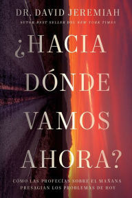 Title: ¿Hacia dónde vamos ahora?: Cómo las profecías sobre el mañana presagian los problemas de hoy, Author: David Jeremiah