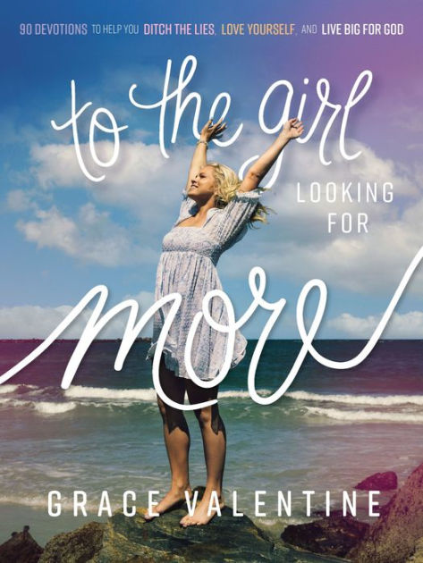 To the Girl Looking for More: 90 Devotions to Help You Ditch the Lies, Love  Yourself, and Live Big for God by Grace Valentine, Hardcover