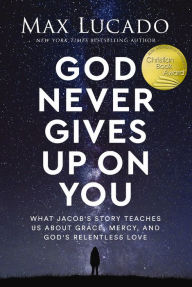 Title: God Never Gives Up on You: What Jacob's Story Teaches Us About Grace, Mercy, and God's Relentless Love, Author: Max Lucado