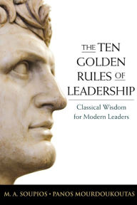 Title: The Ten Golden Rules of Leadership: Classical Wisdom for Modern Leaders, Author: M. Soupios