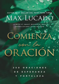 Title: Comienza con la oración: 250 Oraciones de esperanza y fortaleza, Author: Max Lucado