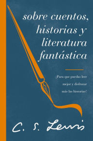 Title: Sobre cuentos, historias y literatura fantástica: ¡Para que puedas leer mejor y disfrutar más las historias!, Author: C. S. Lewis