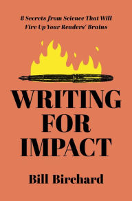 Title: Writing for Impact: 8 Secrets from Science That Will Fire Up Your Readers' Brains, Author: Bill Birchard