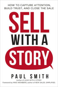 Title: Sell with a Story: How to Capture Attention, Build Trust, and Close the Sale, Author: Paul Smith