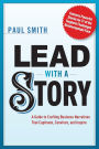 Lead with a Story: A Guide to Crafting Business Narratives That Captivate, Convince, and Inspire